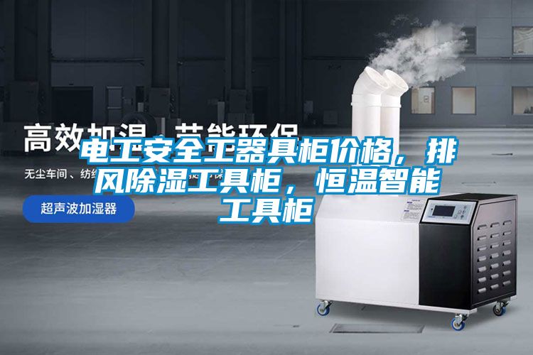 电工安全工器具柜价格，排风除湿工具柜，恒温智能工具柜