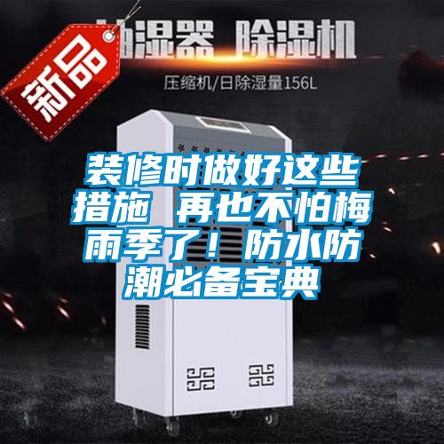 装修时做好这些措施 再也不怕梅雨季了！防水防潮必备宝典