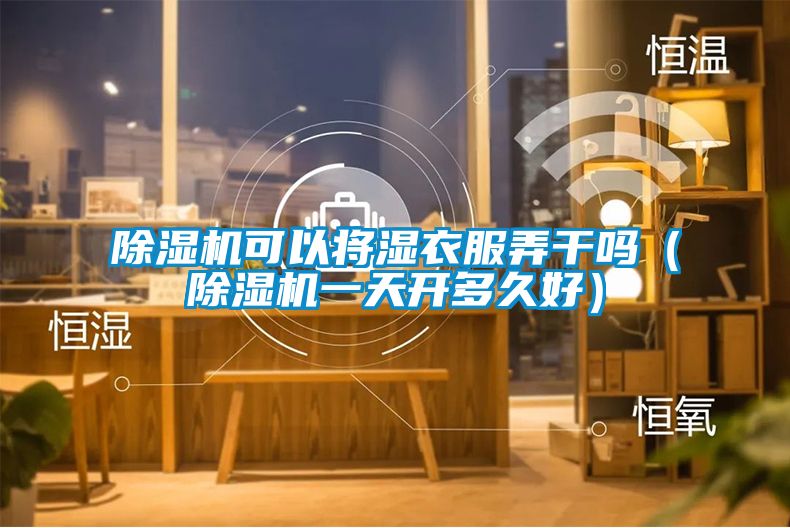 91抖音免费看片可以将湿衣服弄干吗（91抖音免费看片一天开多久好）