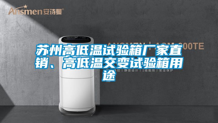 苏州高低温试验箱厂家直销、高低温交变试验箱用途