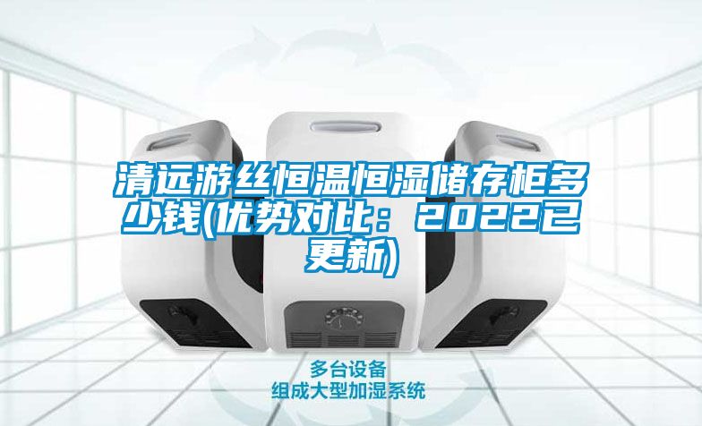 清远游丝恒温恒湿储存柜多少钱(优势对比：2022已更新)