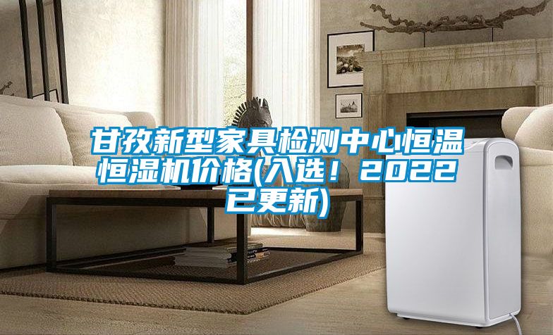 甘孜新型家具检测中心恒温恒湿机价格(入选！2022已更新)