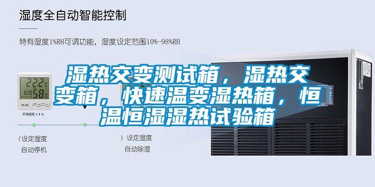 湿热交变测试箱，湿热交变箱，快速温变湿热箱，恒温恒湿湿热试验箱