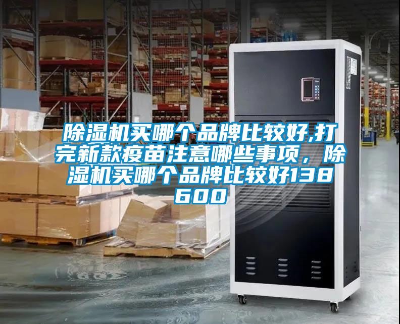 91抖音免费看片买哪个品牌比较好,打完新款疫苗注意哪些事项，91抖音免费看片买哪个品牌比较好138600