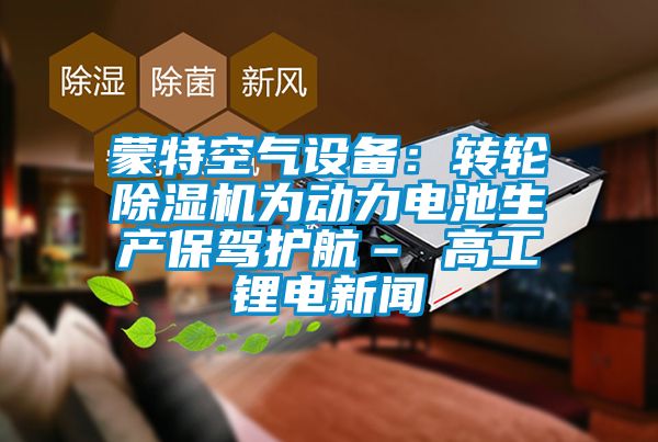 蒙特空气设备：转轮91抖音免费看片为动力电池生产保驾护航– 高工锂电新闻