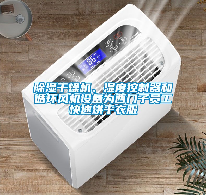 除湿干燥机、湿度控制器和循环风机设备为西门子员工快速烘干衣服