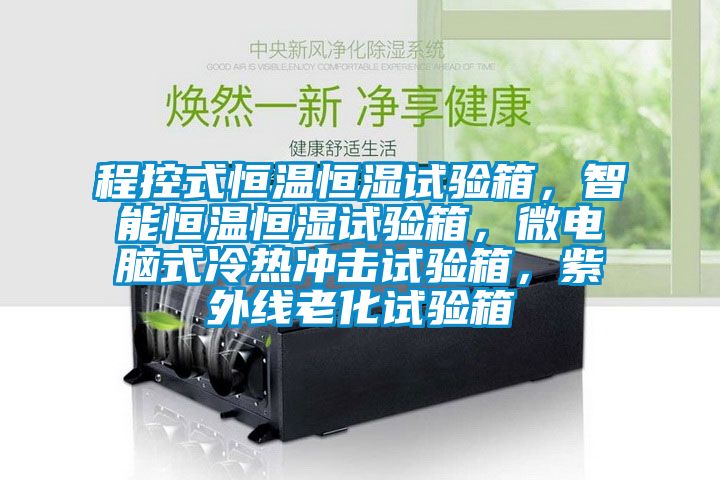 程控式恒温恒湿试验箱，智能恒温恒湿试验箱，微电脑式冷热冲击试验箱，紫外线老化试验箱