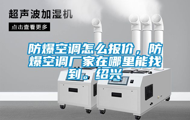 防爆空调怎么报价，防爆空调厂家在哪里能找到。绍兴