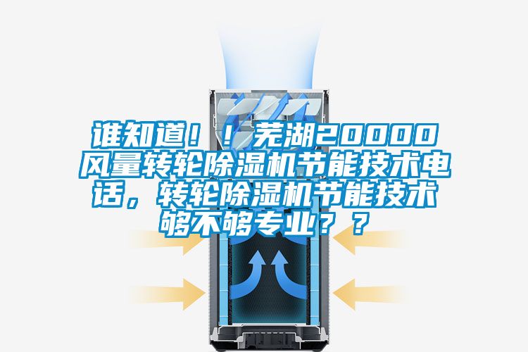 谁知道！！芜湖20000风量转轮91抖音免费看片节能技术电话，转轮91抖音免费看片节能技术够不够专业？？