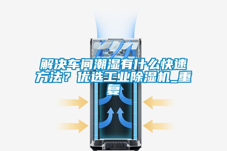 解决车间潮湿有什么快速方法？优选工业91抖音免费看片_重复