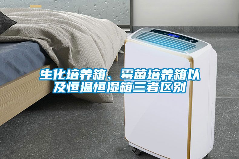 生化培养箱、霉菌培养箱以及恒温恒湿箱三者区别