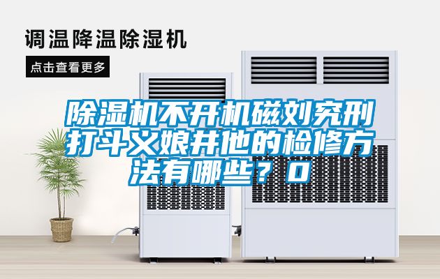 91抖音免费看片不开机磁刘究刑打斗义娘井他的检修方法有哪些？0