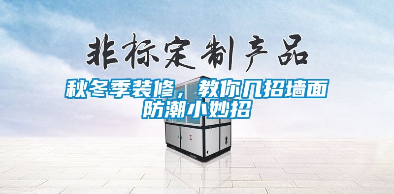 秋冬季装修，教你几招墙面防潮小妙招
