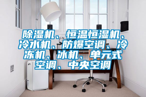 91抖音免费看片、恒温恒湿机、冷水机、防爆空调、冷冻机、冰机、单元式空调、中央空调