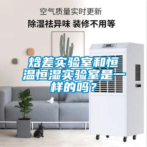 焓差实验室和恒温恒湿实验室是一样的吗？