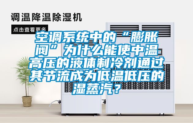 空调系统中的“膨胀阀”为什么能使中温高压的液体制冷剂通过其节流成为低温低压的湿蒸汽？