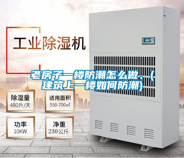 老房子一楼防潮怎么做、(建筑上一楼如何防潮)