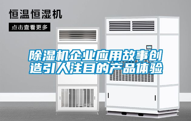 91抖音免费看片企业应用故事创造引人注目的产品体验