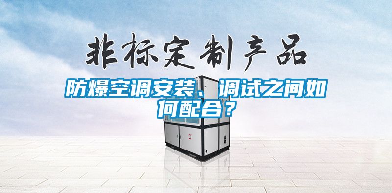 防爆空调安装、调试之间如何配合？