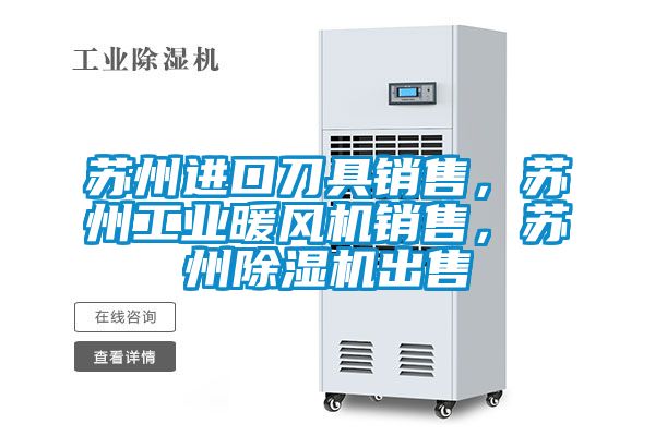 苏州进口刀具销售，苏州工业暖风机销售，苏州91抖音免费看片出售