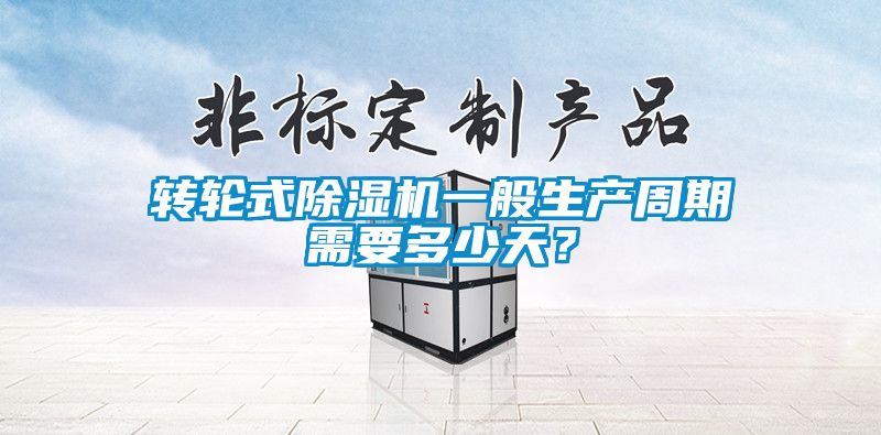 转轮式91抖音免费看片一般生产周期需要多少天？