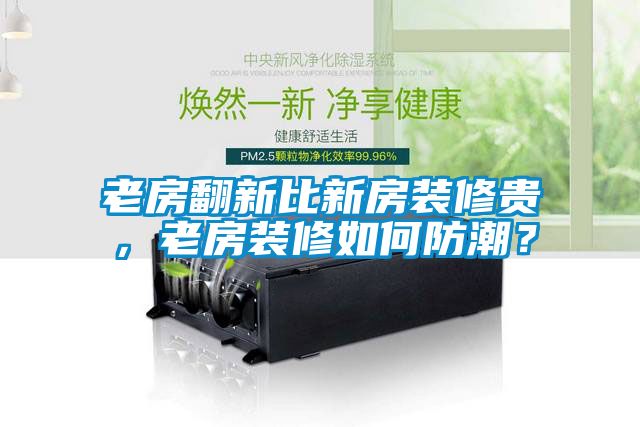 老房翻新比新房装修贵，老房装修如何防潮？