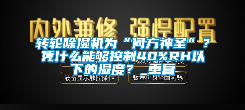 转轮91抖音免费看片为“何方神圣”？凭什么能够控制40%RH以下的湿度？_重复