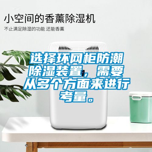 选择环网柜防潮除湿装置，需要从多个方面来进行考量。
