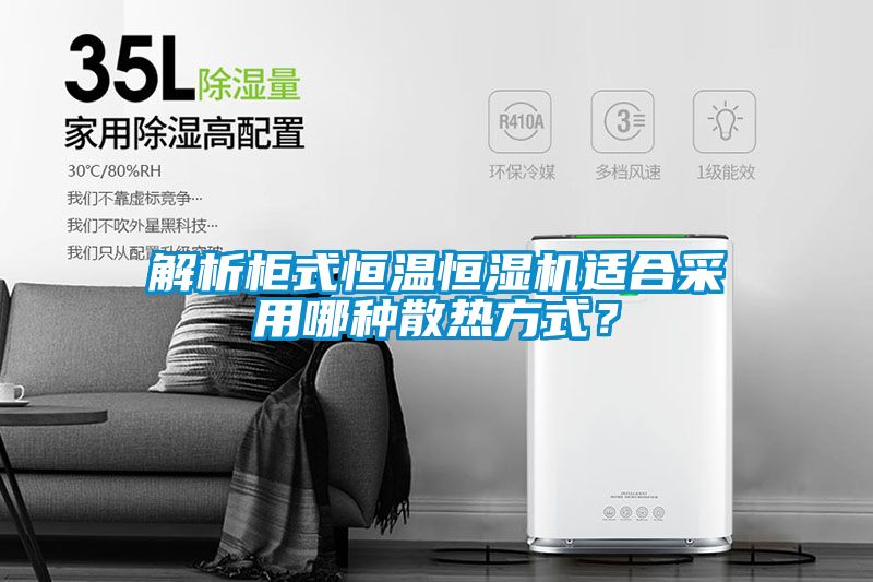 解析柜式恒温恒湿机适合采用哪种散热方式？