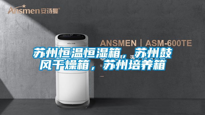 苏州恒温恒湿箱，苏州鼓风干燥箱，苏州培养箱