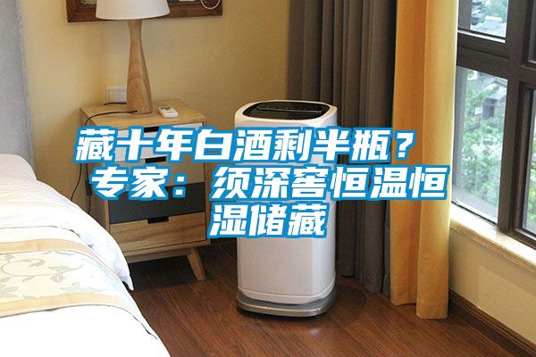 藏十年白酒剩半瓶？ 专家：须深窖恒温恒湿储藏