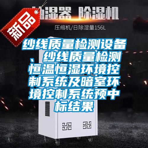 纱线质量检测设备、纱线质量检测恒温恒湿环境控制系统及暗室环境控制系统预中标结果