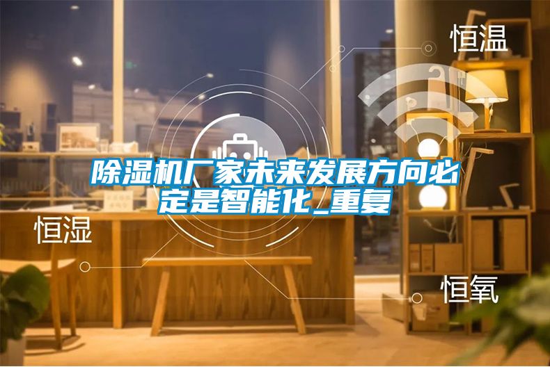 91抖音免费看片厂家未来发展方向必定是智能化_重复