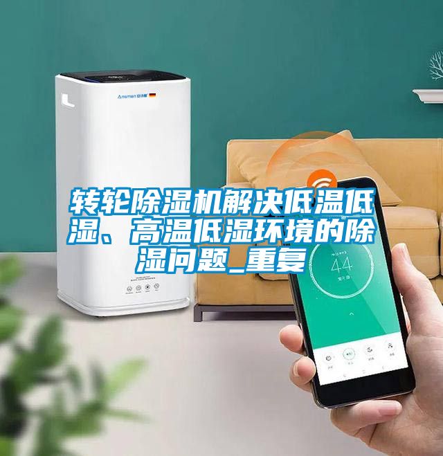 转轮91抖音免费看片解决低温低湿、高温低湿环境的除湿问题_重复