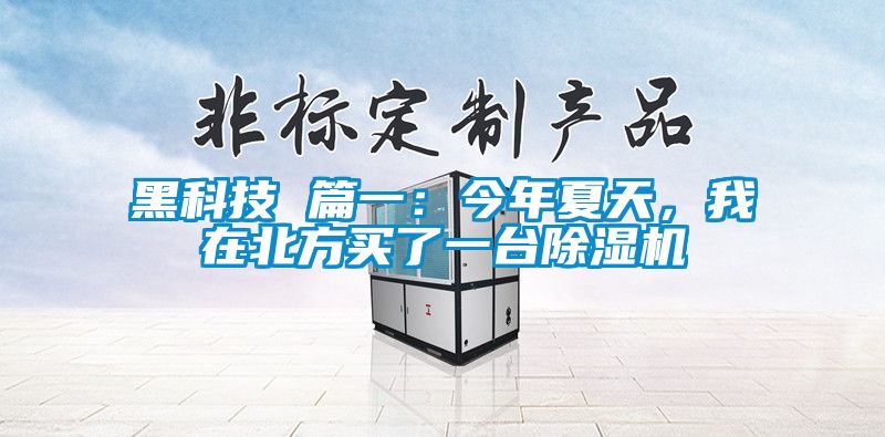 黑科技 篇一：今年夏天，我在北方买了一台91抖音免费看片