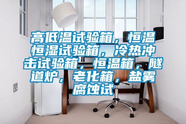 高低温试验箱，恒温恒湿试验箱，冷热冲击试验箱，恒温箱，隧道炉，老化箱，盐雾腐蚀试