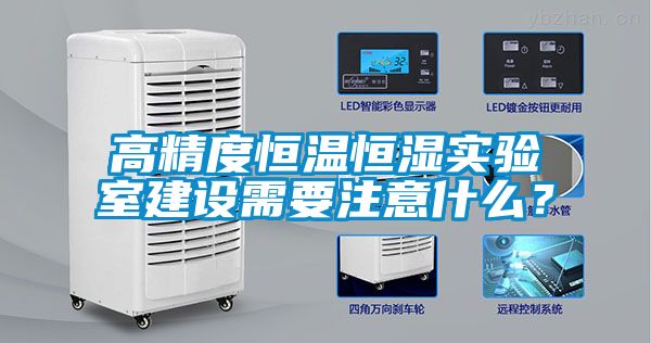 高精度恒温恒湿实验室建设需要注意什么？