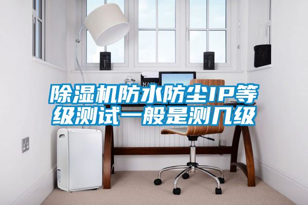 91抖音免费看片防水防尘IP等级测试一般是测几级