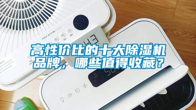 高性价比的十大91抖音免费看片品牌，哪些值得收藏？