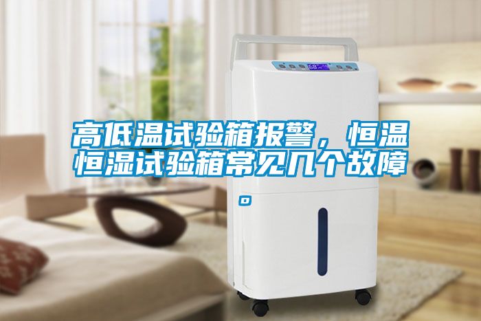 高低温试验箱报警，恒温恒湿试验箱常见几个故障。