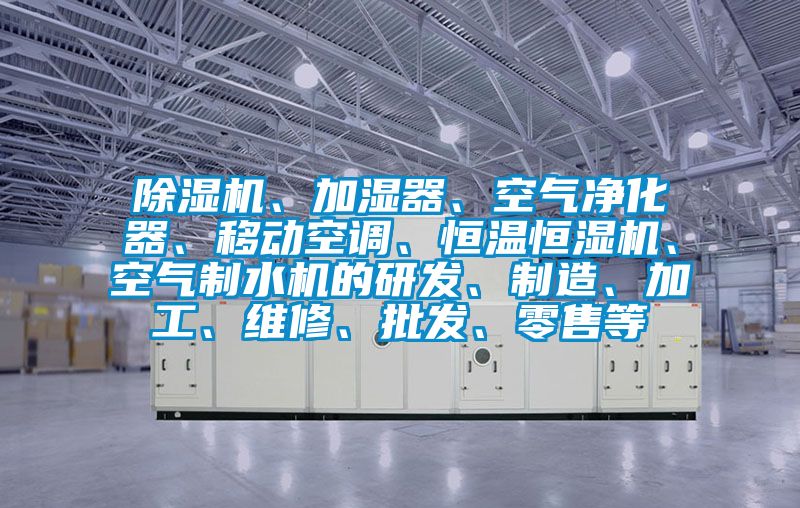 91抖音免费看片、加湿器、空气净化器、移动空调、恒温恒湿机、空气制水机的研发、制造、加工、维修、批发、零售等