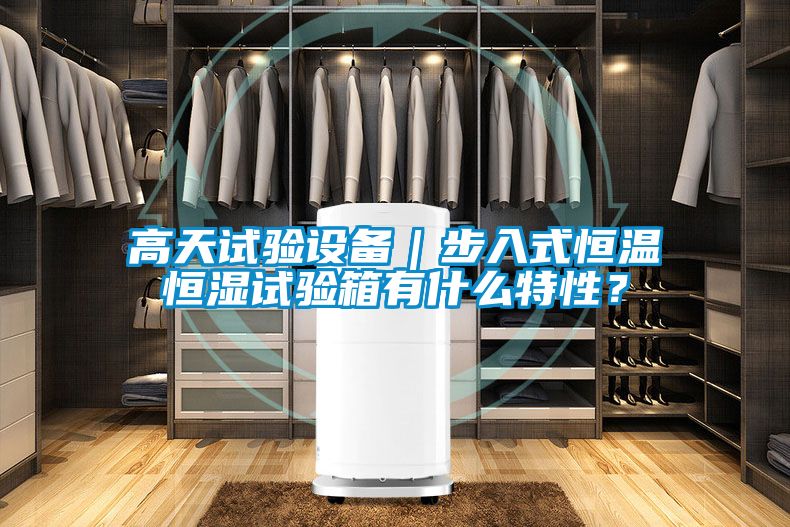 高天试验设备｜步入式恒温恒湿试验箱有什么特性？