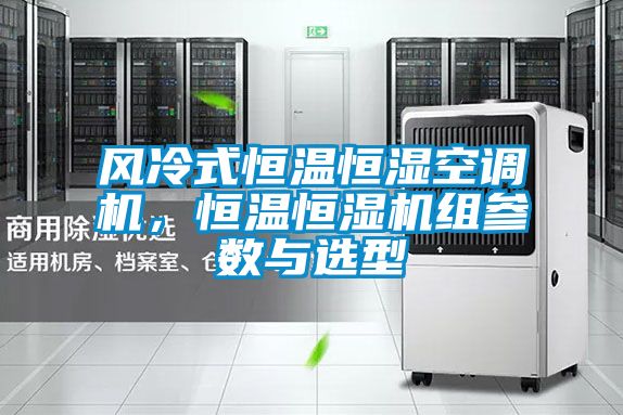 风冷式恒温恒湿空调机，恒温恒湿机组参数与选型