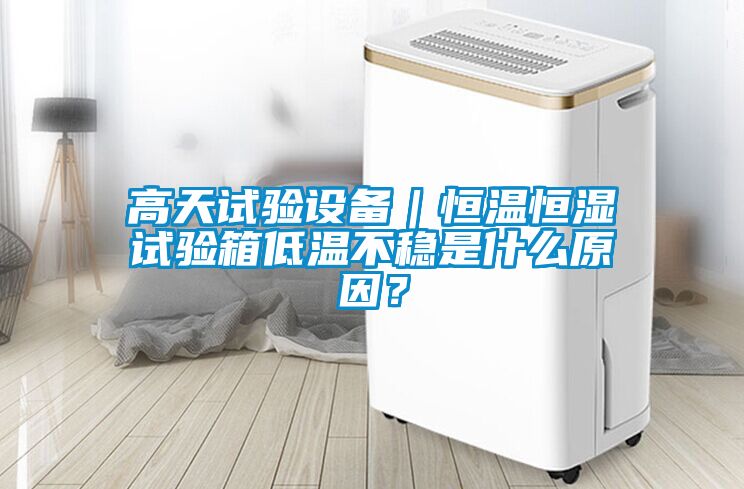 高天试验设备｜恒温恒湿试验箱低温不稳是什么原因？