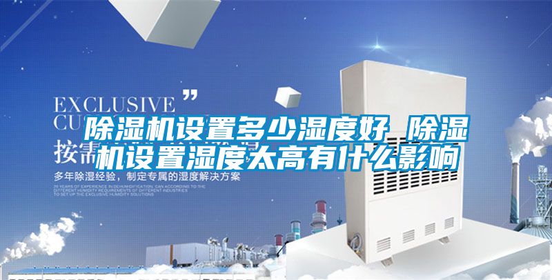 91抖音免费看片设置多少湿度好 91抖音免费看片设置湿度太高有什么影响