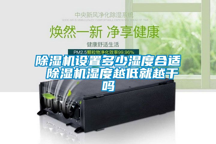 91抖音免费看片设置多少湿度合适 91抖音免费看片湿度越低就越干吗