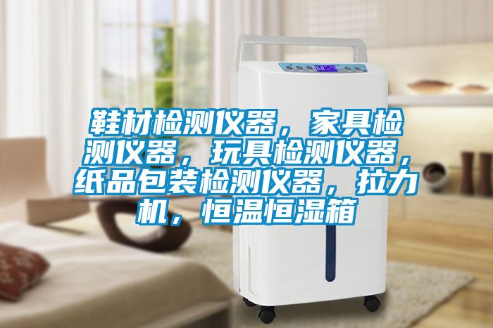 鞋材检测仪器，家具检测仪器，玩具检测仪器，纸品包装检测仪器，拉力机，恒温恒湿箱