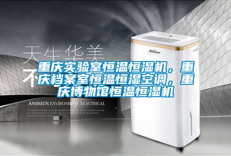 重庆实验室恒温恒湿机，重庆档案室恒温恒湿空调，重庆博物馆恒温恒湿机