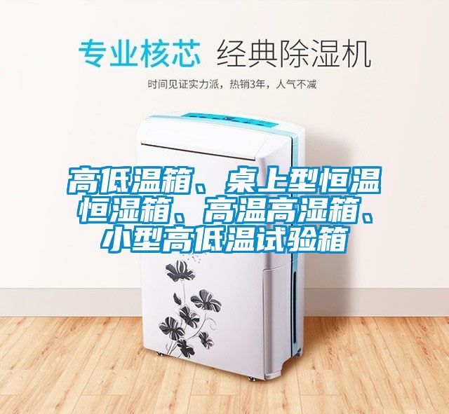 高低温箱、桌上型恒温恒湿箱、高温高湿箱、小型高低温试验箱