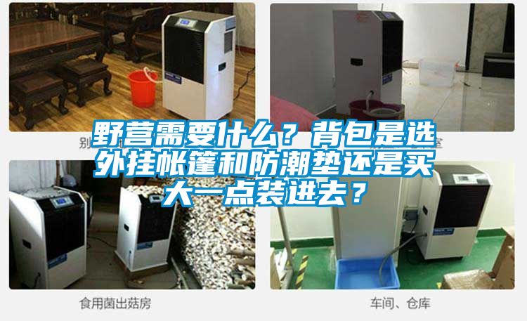 野营需要什么？背包是选外挂帐篷和防潮垫还是买大一点装进去？